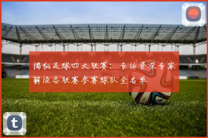 揭秘足球四大联赛：专访资深专家解读各联赛参赛球队全名单