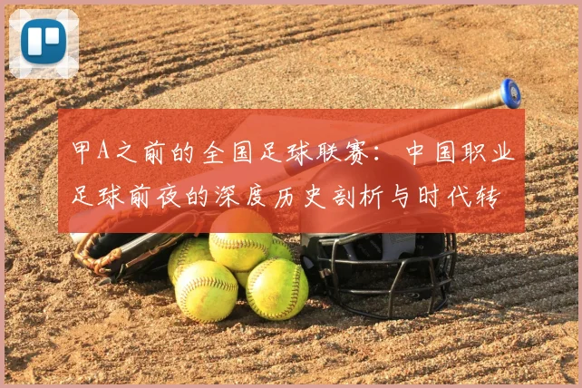 甲A之前的全国足球联赛：中国职业足球前夜的深度历史剖析与时代转型