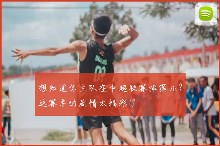 想知道你主队在中超联赛排第几?这赛季的剧情太精彩了