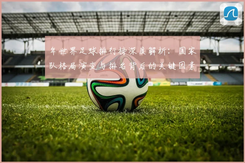 年世界足球排行榜深度解析:国家队格局演变与排名背后的关键因素_20260611132650