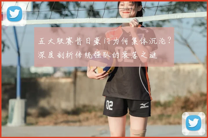 五大联赛昔日豪门为何集体沉沦?深度剖析传统强队的衰落之谜