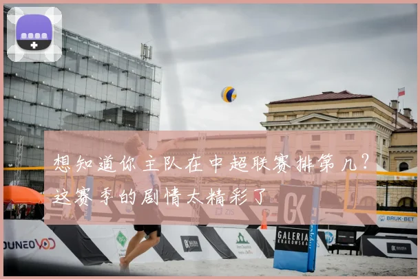 想知道你主队在中超联赛排第几?这赛季的剧情太精彩了