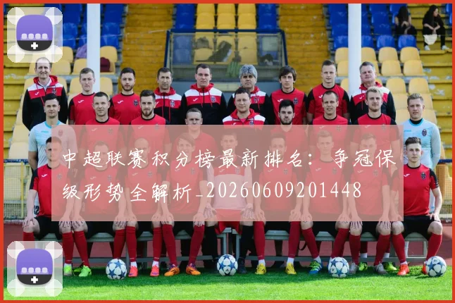 中超联赛积分榜最新排名：争冠保级形势全解析_20260609201448