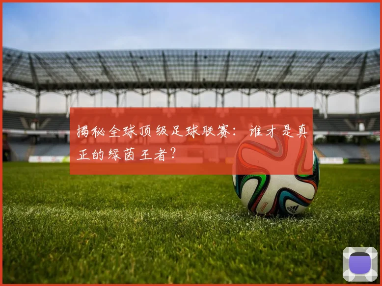 揭秘全球顶级足球联赛：谁才是真正的绿茵王者？